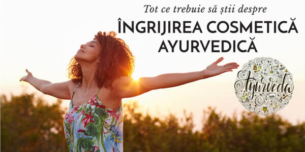 Tot ce trebuie sa stii despre ingrijirea cosmetica ayurvedica